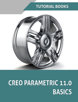 Creo Parametric 11.0 Basics (COLORED): A Step-by-Step Guide to Learning 3D Design and Modeling with Creo Parametric 11.0 -