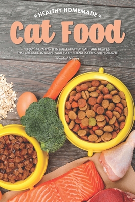 Healthy Homemade Cat Food: Enjoy Preparing this Collection of Cat Food Recipes that Are Sure to Leave Your Furry Friend Purring with Delight! - Rachael Rayner