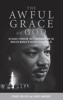 The Awful Grace of God: Religious Terrorism, White Supremacy, and the Unsolved Murder of Martin Luther King, Jr. - Stuart Wexler