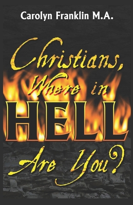 Christians, Where In Hell Are You? - Carolyn Franklin M. A.