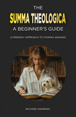 The Summa Theologica: A Beginner's Guide: A Friendly Approach to Thomas Aquinas - Richard Andrews