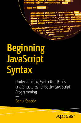 Beginning JavaScript Syntax: Understanding Syntactical Rules and Structures for Better JavaScript Programming - Sonu Kapoor