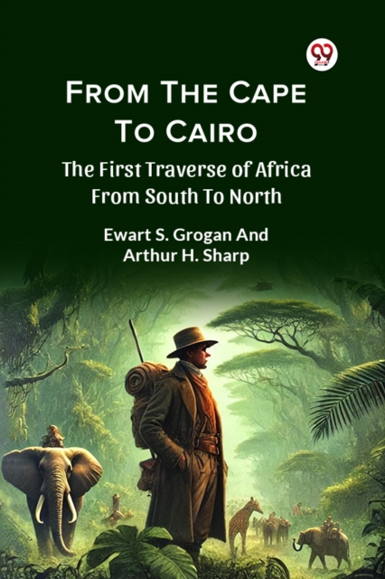 From The Cape To Cairo The First Traverse Of Africa From South To North - Ewart S. Sharp Arthur H. Grogan