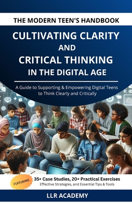The Modern Teen's Handbook: Cultivating Clarity and Critical Thinking in the Digital Age - Llr Academy