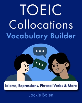 TOEIC Collocations Vocabulary Builder: Idioms, Expressions, Phrasal Verbs & More - Jackie Bolen