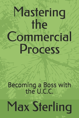 Mastering the Commercial Process: Becoming a Boss with the U.C.C. - Max Sterling