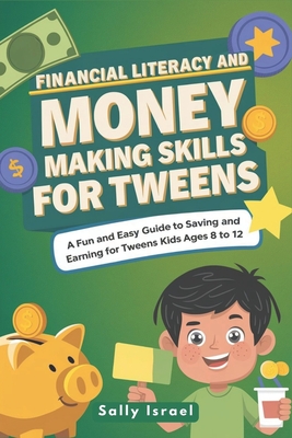 Financial Literacy and Money Making Skills for Tweens: A Fun and Easy Guide to Saving and Earning for Kids Ages 8 to 12 - Sally Israel