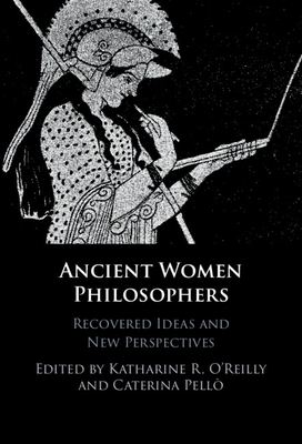 Ancient Women Philosophers: Recovered Ideas and New Perspectives - Katharine R. O'reilly