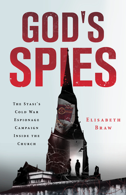 God's Spies: The Stasi's Cold War Espionage Campaign Inside the Church - Elisabeth Braw