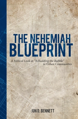 The Nehemiah Blueprint: A Biblical Look at Rebuilding the Rubble in Urban Communities - Jon D. Bennett