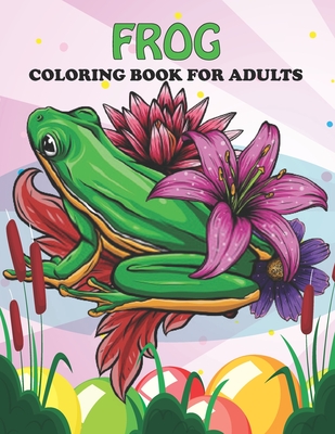 Frog Coloring Book For Adults: An Frog Coloring Book with Fun Easy, Amusement, Stress Relieving & much more For Adults, Men, Girls, Boys & Teens - Creative Press