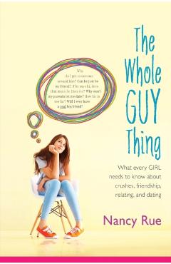The Whole Guy Thing: What Every Girl Needs to Know about Crushes, Friendship, Relating, and Dating - Nancy N. Rue