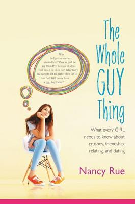 The Whole Guy Thing: What Every Girl Needs to Know about Crushes, Friendship, Relating, and Dating - Nancy N. Rue