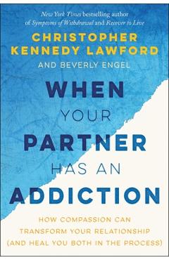 Poza produsului When Your Partner Has an Addiction: How Compassion Can Transform Your Relationship (and Heal You Both in the Process) - Christopher Kennedy Lawford