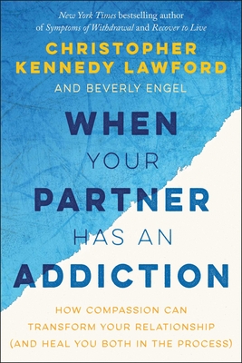 When Your Partner Has an Addiction: How Compassion Can Transform Your Relationship (and Heal You Both in the Process) - Christopher Kennedy Lawford