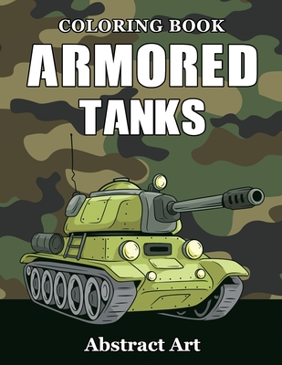 Armored Tanks Coloring Book: Military and Heavy Battle Vehicles for Kids and Adults - Abstract Art