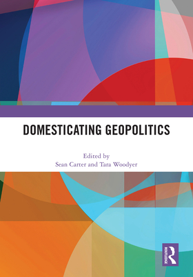 Domesticating Geopolitics - Sean Carter