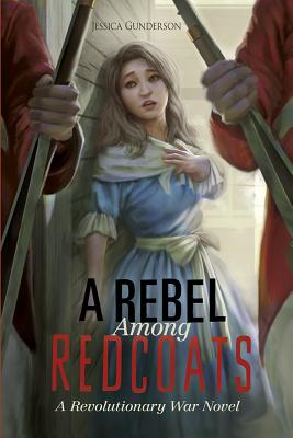 A Rebel Among Redcoats: A Revolutionary War Novel - Jessica Gunderson