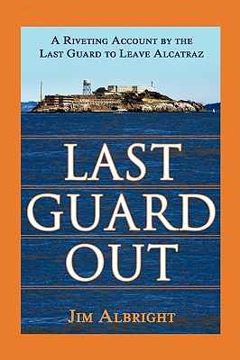 Last Guard Out: A Riveting Account by the Last Guard to Leave Alcatraz - Jim Albright