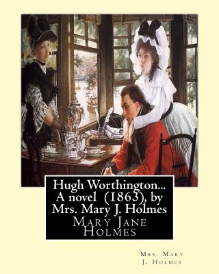 Hugh Worthington... A novel (1863), by Mrs. Mary J. Holmes - Mrs Mary J. Holmes