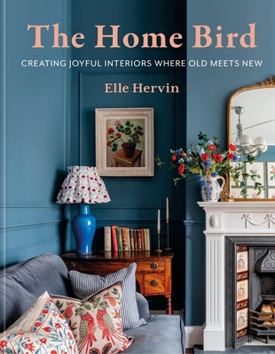The Home Bird: Curating Joyful Interiors Where Old Meets New - Elle Hervin