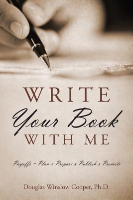 Write Your Book with Me: Payoffs = Plan x Prepare x Publish x Promote - Douglas Winslow Cooper