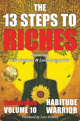 The 13 Steps To Riches: Habitude Warrior Volume 10: Special Edition TRANSMUTATION with Erik Swanson and Loral Langemeier - Erik Swanson