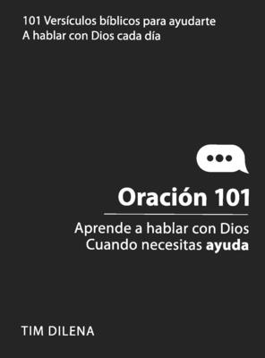Oración 101 / Prayer 101: Aprende a Hablar Con Dios Cuando Necesites Ayuda / Learn to Talk to God When You Need Help - Tim Dilena