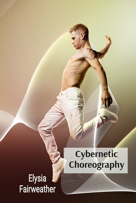 Cybernetic Choreography: Movement, Technology, and the Body in Performance Art - Elysia Fairweather