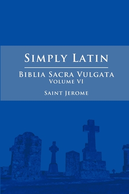 Simply Latin - Biblia Sacra Vulgata Vol. VI - Saint Jerome