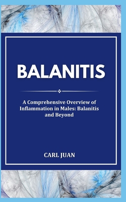 Balanitis: A Comprehensive Overview of Inflammation in Males: Balanitis and Beyond - Carl Juan