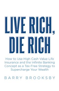 Poza produsului Live Rich, Die Rich: How to Use High Cash Value Life Insurance and the Infinite Banking Concept as a Tax-Free Strategy to Supercharge Your Wealth - Barry Brooksby