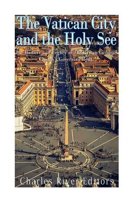 The Vatican and the Holy See: The History and Legacy of the Roman Catholic Church's Governing Body -