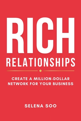 Rich Relationships: Create a Million-Dollar Network for Your Business - Selena Soo