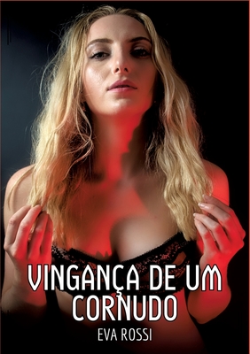 Vingança de um Cornudo: Contos de Sexo Explícito para Adultos - Eva Rossi