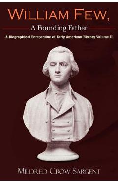 Coperta cărții 'William Few, a Founding Father: A Biographical Perspective of Early American History Volume II - Mildred Crow Sargent'