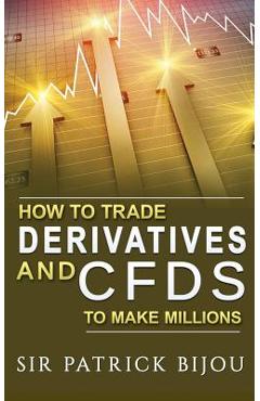 Poza produsului How To Trade Derivatives And CFDs To Make Millions - Patrick Bijou