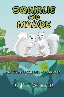 Squirlie and Maude: The White Squirells of Brevard - B. T. Sherer