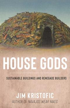 Poza produsului House Gods: Sustainable Buildings and Renegade Builders - Jim Kristofic
