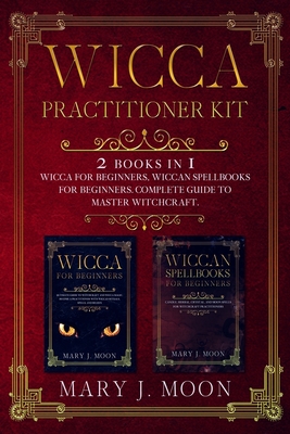 Wicca Practitioner Kit: 2 books in 1: Wicca, Spellbooks for Beginners - Mary J. Moon