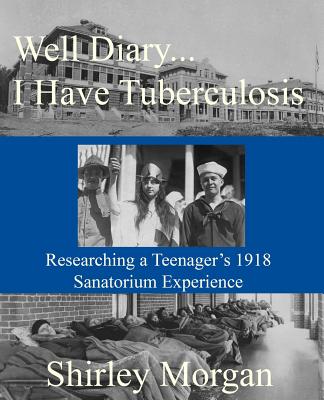 Well Diary...I Have Tuberculosis: Researching a Teenager's 1918 Sanatorium Experience - Shirley Morgan
