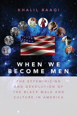 When We Become Men: The Effeminizing and Devolution of the Black Male and Culture in America - Khalil Baaqi