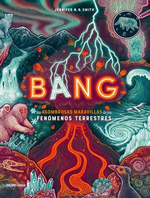 Bang: Las Asombrosas Maravillas de Los Fenómenos Terrestres - Jennifer N. R. Smith