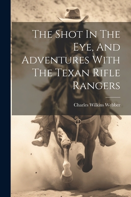 The Shot In The Eye, And Adventures With The Texan Rifle Rangers - Charles Wilkins Webber