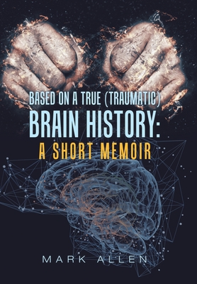 Based on a True (Traumatic) Brain History: a Short Memoir - Mark S. Allen