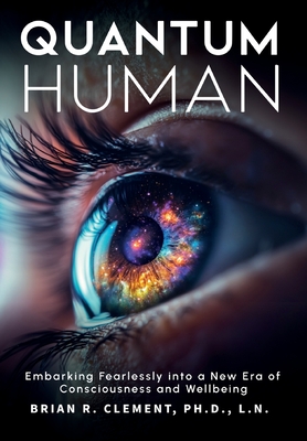 Quantum Human-Embarking Fearlessly Into A New Era Of Consciousness and Wellbeing - Brian B. Clement
