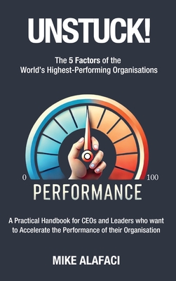Unstuck!: The 5 Factors of the World's Highest-Performing Organisations - Mike Alafaci