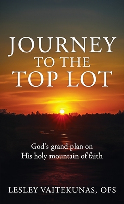 Journey to the Top Lot: God's grand plan on His holy mountain of faith - Ofs Lesley Vaitekunas