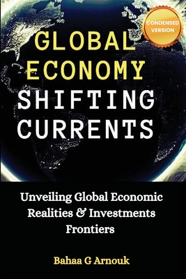 Global Economy Shifting Currents: Unveiling Global Economic Realities and Investment Frontiers - Bahaa Arnouk