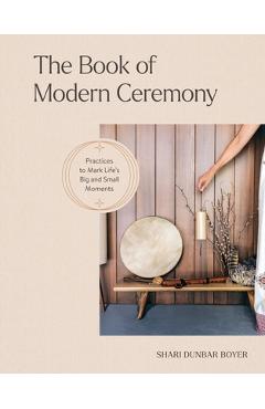 Poza produsului The Book of Modern Ceremony: Practices to Mark Life's Big and Small Moments - Shari Dunbar Boyer